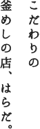 こだわりの
釜めしの店、はらだ。